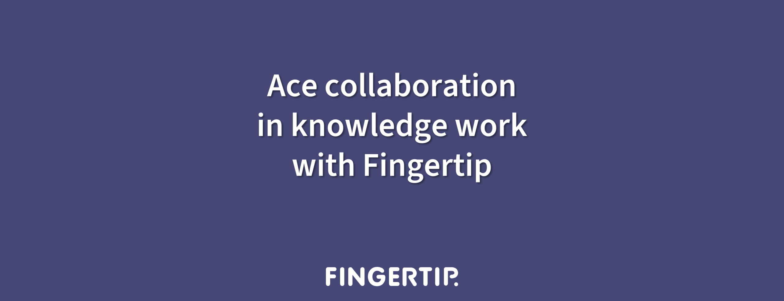 Ace collaboration in remote knowledge work using Fingertip
